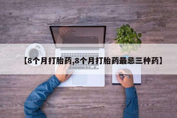 药流药【8个月打胎药,8个月打胎药最忌三种药】