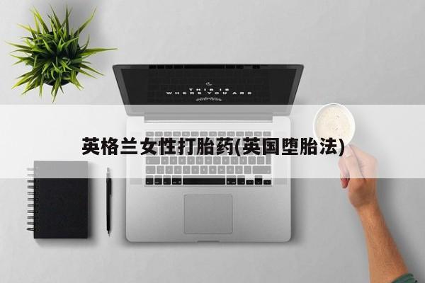 药流药英格兰女性打胎药(英国堕胎法)