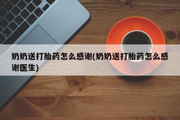 药流药奶奶送打胎药怎么感谢(奶奶送打胎药怎么感谢医生)