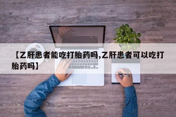 药流药【乙肝患者能吃打胎药吗,乙肝患者可以吃打胎药吗】