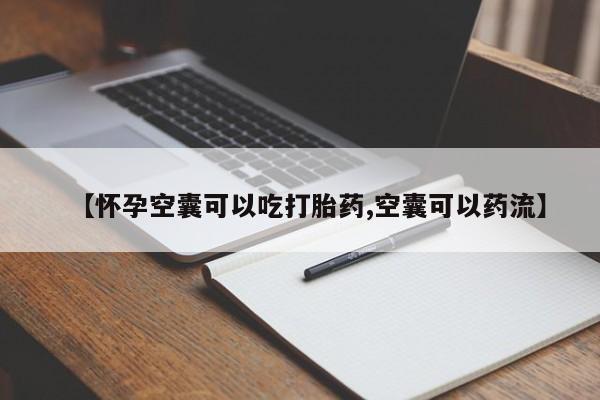 药流药【怀孕空囊可以吃打胎药,空囊可以药流】