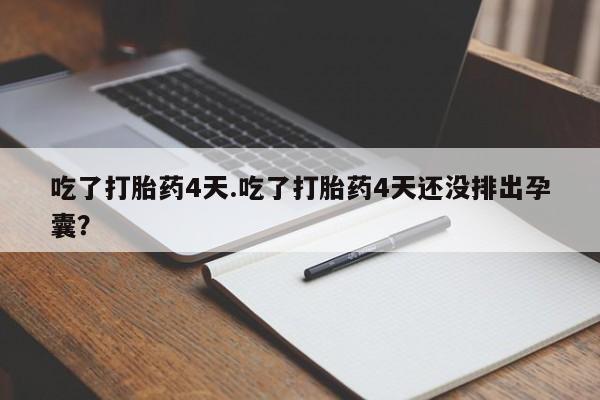 药流药吃了打胎药4天.吃了打胎药4天还没排出孕囊？