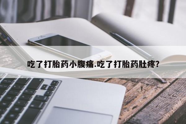 药流药吃了打胎药小腹痛.吃了打胎药肚疼？