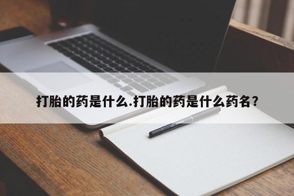 药流药打胎的药是什么.打胎的药是什么药名？