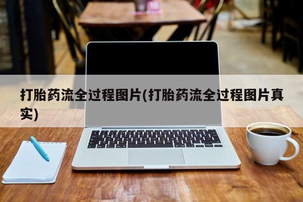 药流药打胎药流全过程图片(打胎药流全过程图片真实)