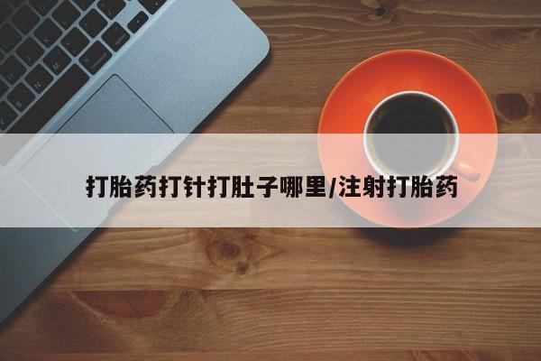 药流药打胎药打针打肚子哪里/注射打胎药