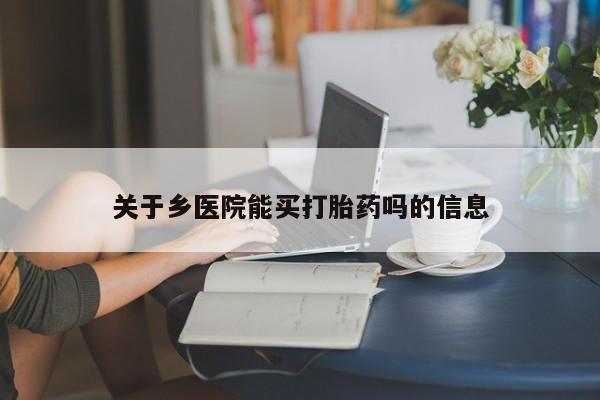药流药关于乡医院能买打胎药吗的信息