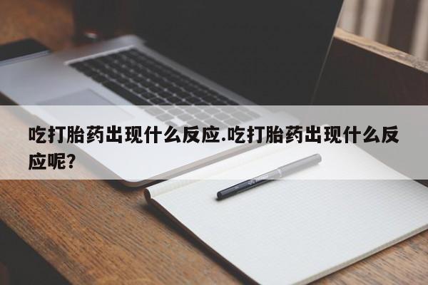 药流药吃打胎药出现什么反应.吃打胎药出现什么反应呢？