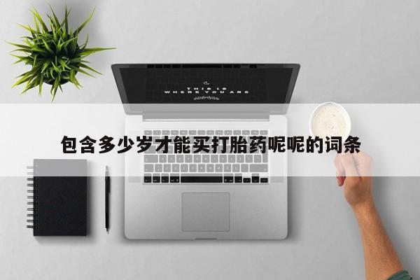 药流药包含多少岁才能买打胎药呢呢的词条